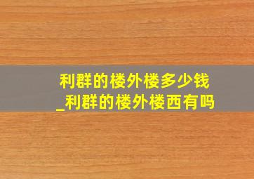 利群的楼外楼多少钱_利群的楼外楼西有吗