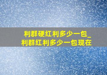 利群硬红利多少一包_利群红利多少一包现在