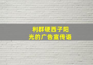 利群硬西子阳光的广告宣传语