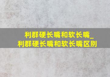 利群硬长嘴和软长嘴_利群硬长嘴和软长嘴区别