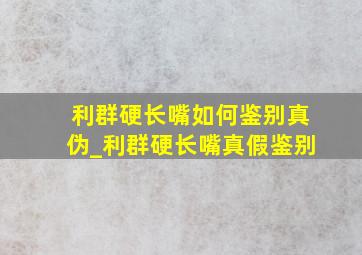 利群硬长嘴如何鉴别真伪_利群硬长嘴真假鉴别