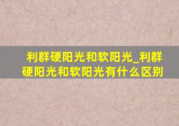 利群硬阳光和软阳光_利群硬阳光和软阳光有什么区别