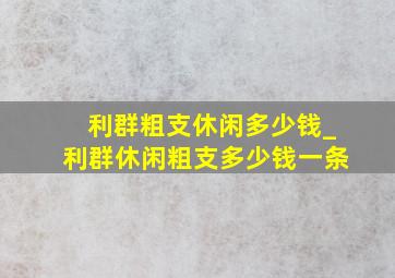 利群粗支休闲多少钱_利群休闲粗支多少钱一条