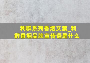 利群系列香烟文案_利群香烟品牌宣传语是什么