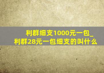 利群细支1000元一包_利群28元一包细支的叫什么