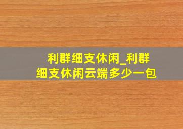 利群细支休闲_利群细支休闲云端多少一包