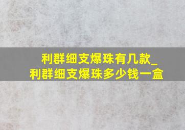 利群细支爆珠有几款_利群细支爆珠多少钱一盒