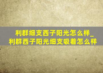 利群细支西子阳光怎么样_利群西子阳光细支吸着怎么样