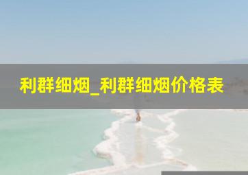 利群细烟_利群细烟价格表