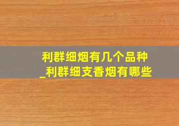 利群细烟有几个品种_利群细支香烟有哪些