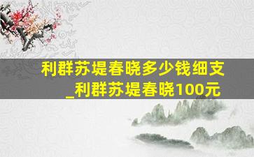 利群苏堤春晓多少钱细支_利群苏堤春晓100元