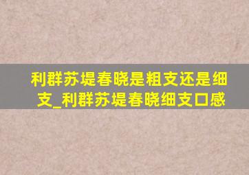 利群苏堤春晓是粗支还是细支_利群苏堤春晓细支口感