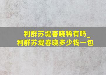 利群苏堤春晓稀有吗_利群苏堤春晓多少钱一包