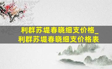 利群苏堤春晓细支价格_利群苏堤春晓细支价格表