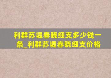 利群苏堤春晓细支多少钱一条_利群苏堤春晓细支价格