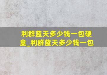 利群蓝天多少钱一包硬盒_利群蓝天多少钱一包