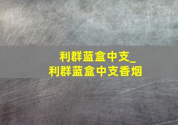 利群蓝盒中支_利群蓝盒中支香烟