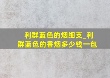 利群蓝色的烟细支_利群蓝色的香烟多少钱一包