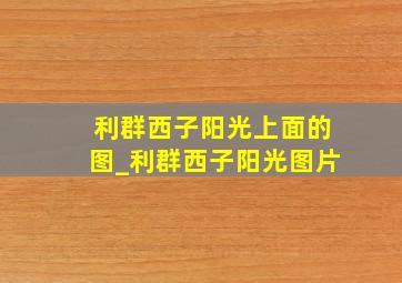 利群西子阳光上面的图_利群西子阳光图片