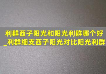 利群西子阳光和阳光利群哪个好_利群细支西子阳光对比阳光利群