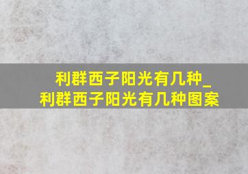 利群西子阳光有几种_利群西子阳光有几种图案