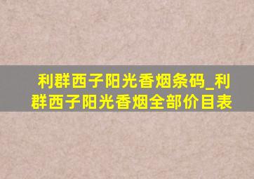 利群西子阳光香烟条码_利群西子阳光香烟全部价目表