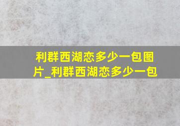 利群西湖恋多少一包图片_利群西湖恋多少一包