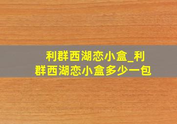 利群西湖恋小盒_利群西湖恋小盒多少一包