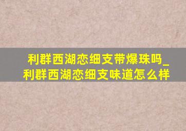 利群西湖恋细支带爆珠吗_利群西湖恋细支味道怎么样