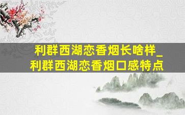 利群西湖恋香烟长啥样_利群西湖恋香烟口感特点