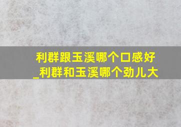 利群跟玉溪哪个口感好_利群和玉溪哪个劲儿大