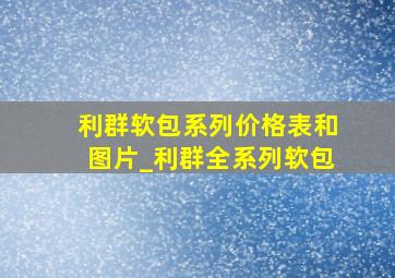 利群软包系列价格表和图片_利群全系列软包