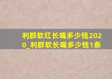 利群软红长嘴多少钱2020_利群软长嘴多少钱1条