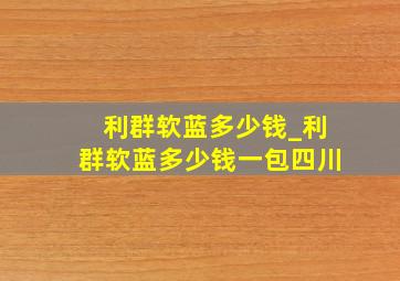 利群软蓝多少钱_利群软蓝多少钱一包四川