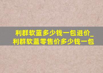 利群软蓝多少钱一包进价_利群软蓝零售价多少钱一包