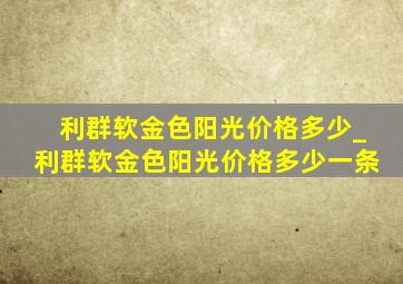 利群软金色阳光价格多少_利群软金色阳光价格多少一条