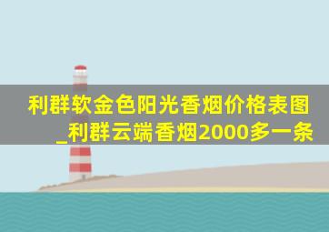 利群软金色阳光香烟价格表图_利群云端香烟2000多一条