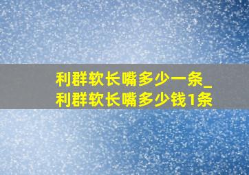 利群软长嘴多少一条_利群软长嘴多少钱1条