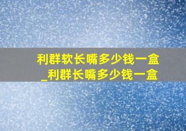 利群软长嘴多少钱一盒_利群长嘴多少钱一盒