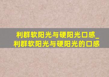 利群软阳光与硬阳光口感_利群软阳光与硬阳光的口感