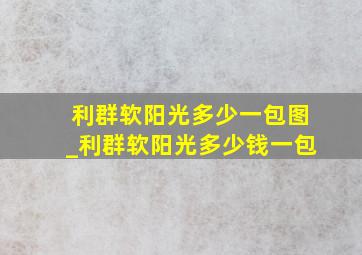 利群软阳光多少一包图_利群软阳光多少钱一包