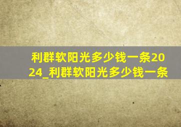 利群软阳光多少钱一条2024_利群软阳光多少钱一条