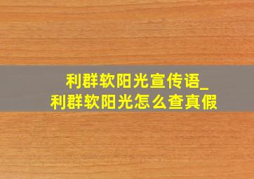 利群软阳光宣传语_利群软阳光怎么查真假