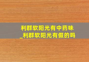 利群软阳光有中药味_利群软阳光有假的吗