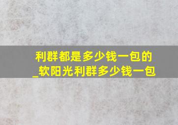 利群都是多少钱一包的_软阳光利群多少钱一包