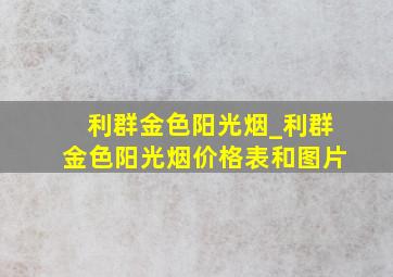 利群金色阳光烟_利群金色阳光烟价格表和图片