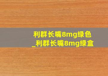 利群长嘴8mg绿色_利群长嘴8mg绿盒