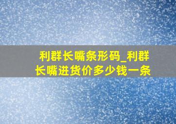 利群长嘴条形码_利群长嘴进货价多少钱一条