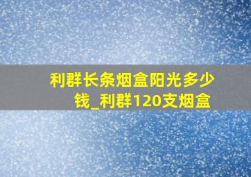 利群长条烟盒阳光多少钱_利群120支烟盒