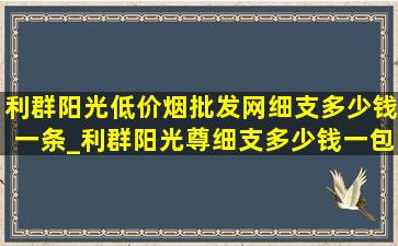 利群阳光(低价烟批发网)细支多少钱一条_利群阳光尊细支多少钱一包